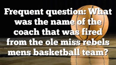 Frequent question: What was the name of the coach that was fired from the ole miss rebels mens basketball team?