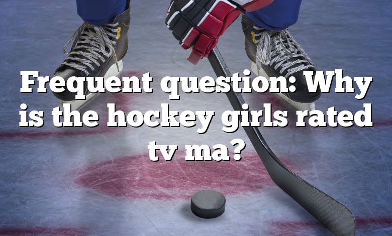 Frequent question: Why is the hockey girls rated tv ma?