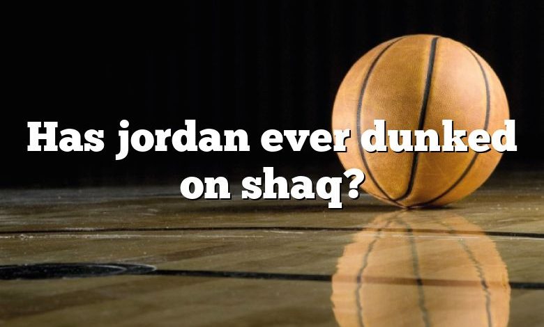 Has jordan ever dunked on shaq?