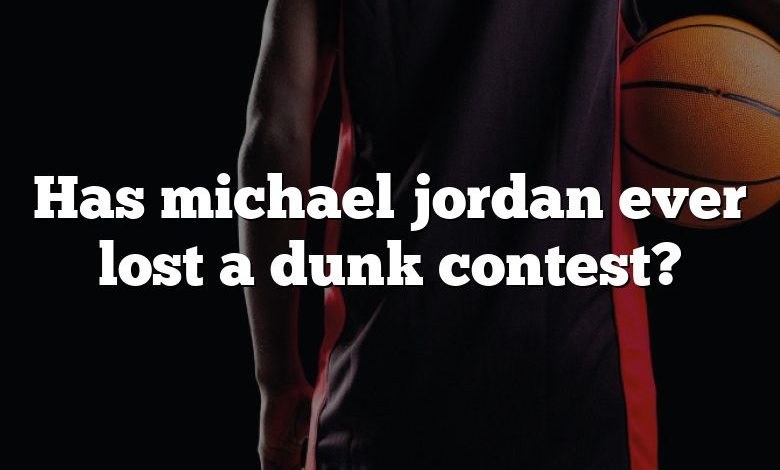 Has michael jordan ever lost a dunk contest?