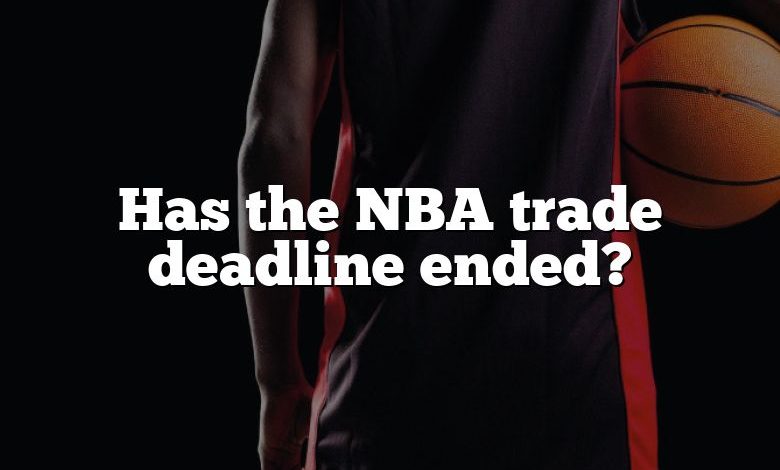 Has the NBA trade deadline ended?