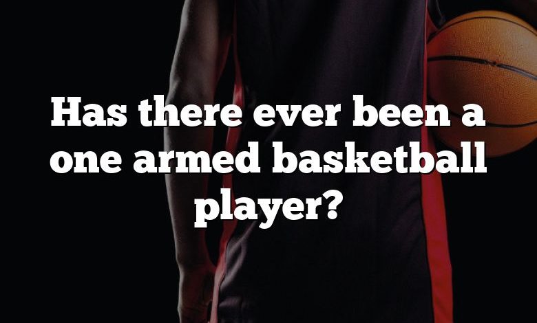 Has there ever been a one armed basketball player?