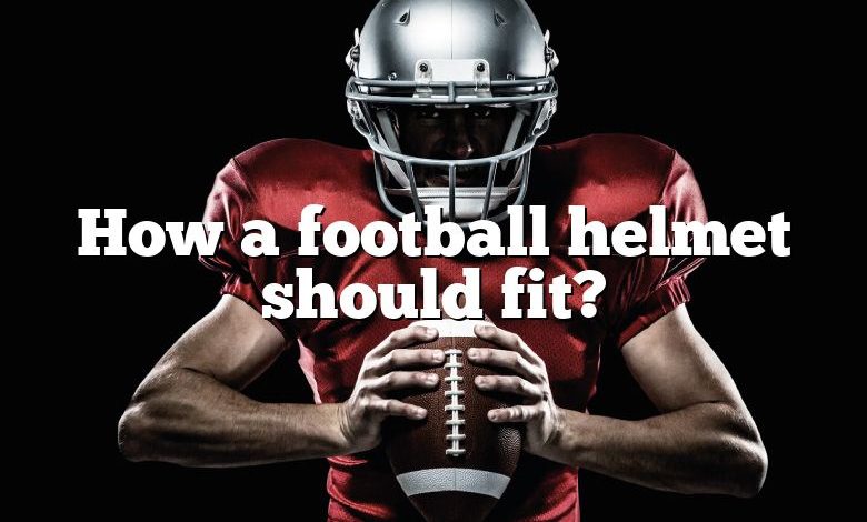 How a football helmet should fit?