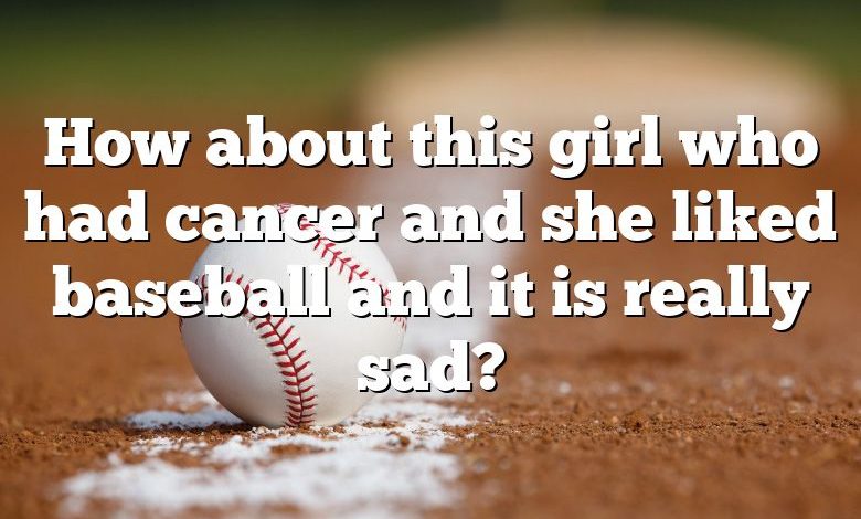 How about this girl who had cancer and she liked baseball and it is really sad?