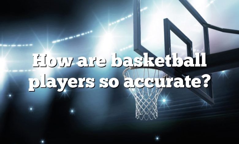 How are basketball players so accurate?