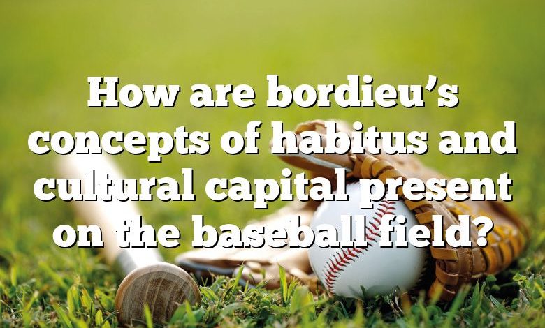 How are bordieu’s concepts of habitus and cultural capital present on the baseball field?