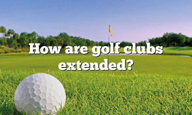 How are golf clubs extended?