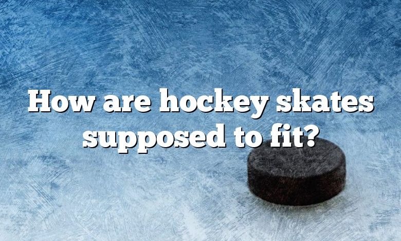 How are hockey skates supposed to fit?