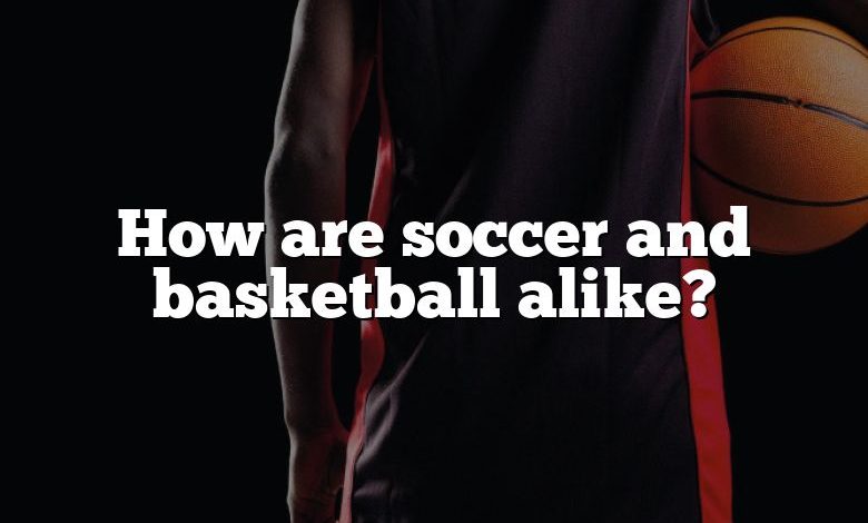 How are soccer and basketball alike?