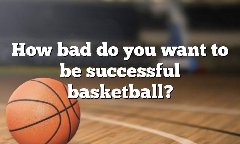 How bad do you want to be successful basketball?