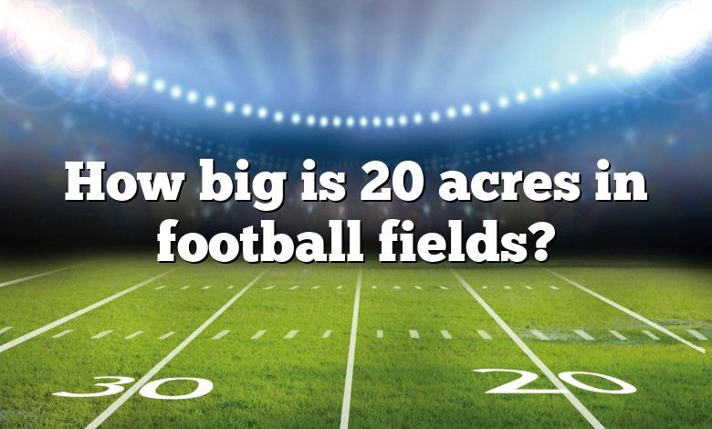 How Big Is 60 Acres In Football Fields