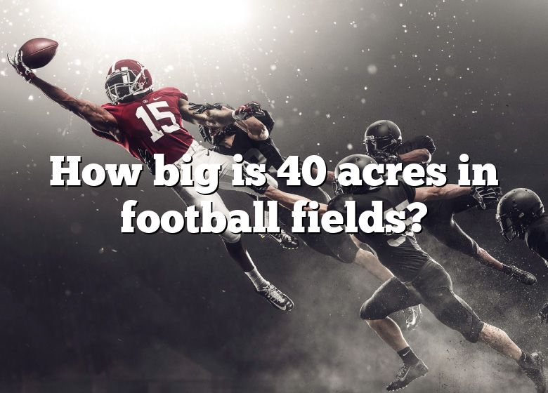 how-big-is-40-acres-in-football-fields-dna-of-sports