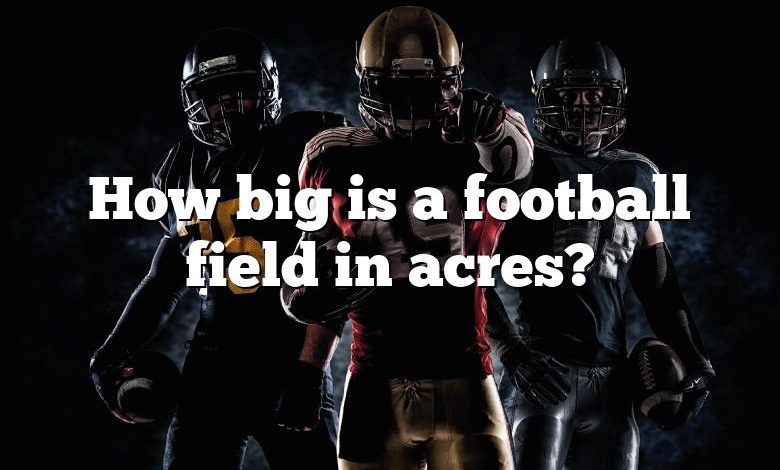 how-big-is-a-football-field-in-acres-dna-of-sports