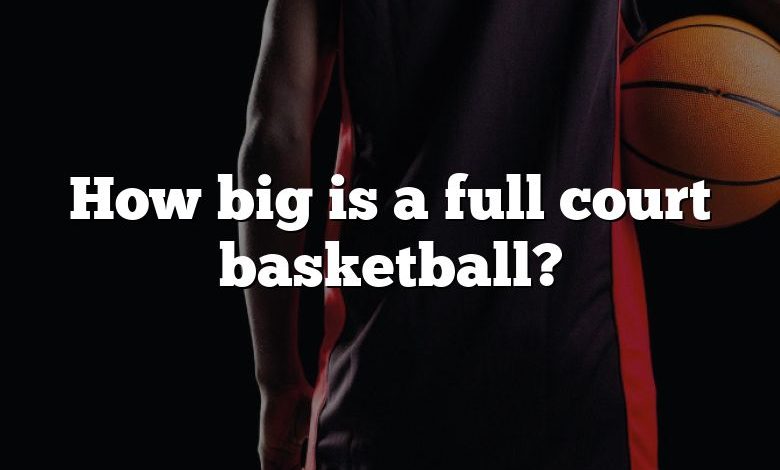 How big is a full court basketball?