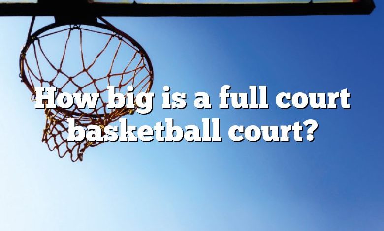 How big is a full court basketball court?