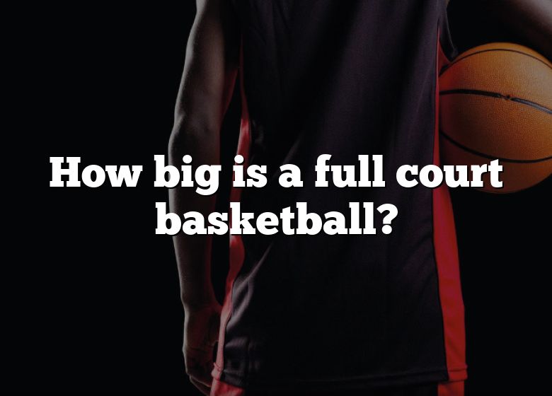 how-big-is-a-full-court-basketball-dna-of-sports