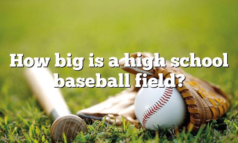 How big is a high school baseball field?