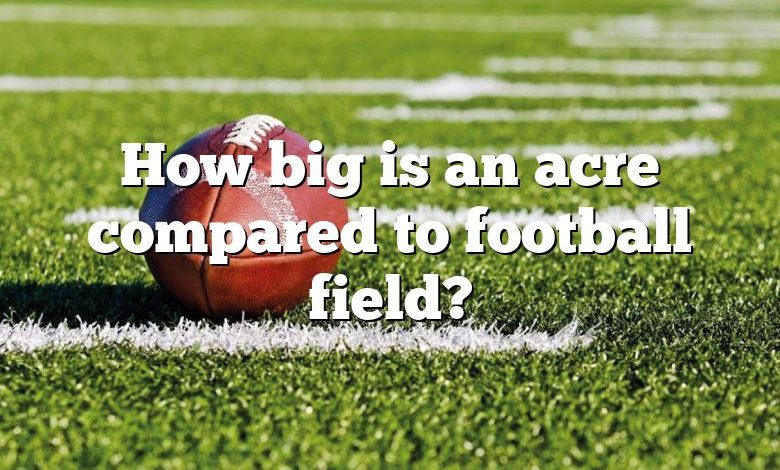 How big is an acre compared to football field?