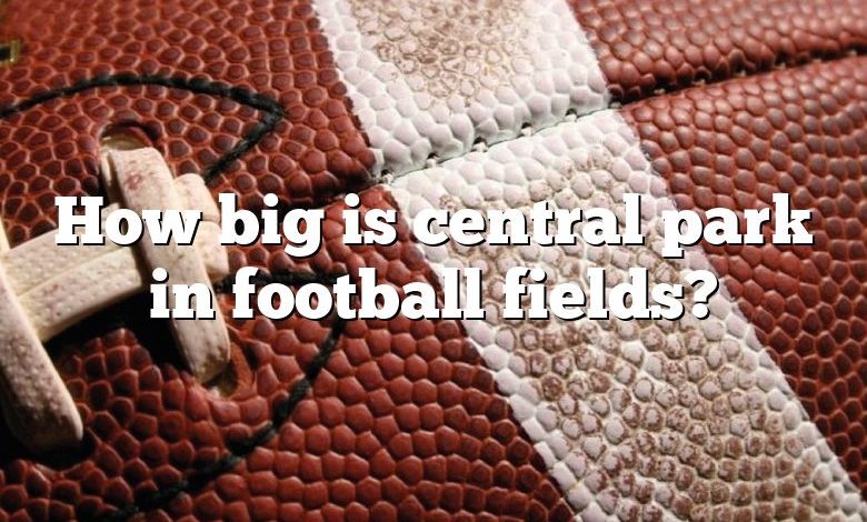 How big is central park in football fields?