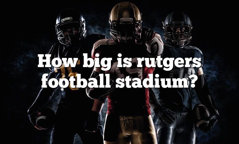 How big is rutgers football stadium?