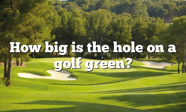 How big is the hole on a golf green?