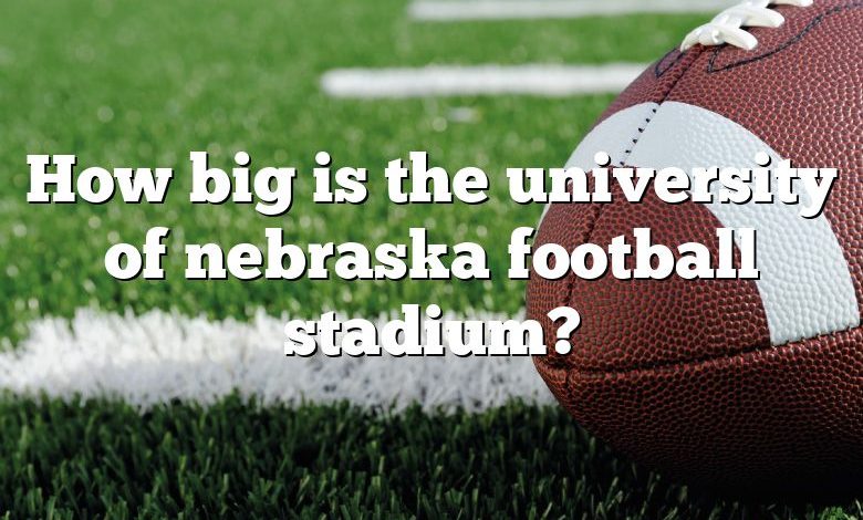 How big is the university of nebraska football stadium?