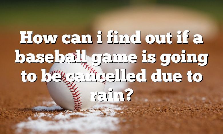 How can i find out if a baseball game is going to be cancelled due to rain?