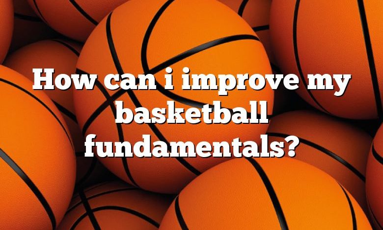 How can i improve my basketball fundamentals?