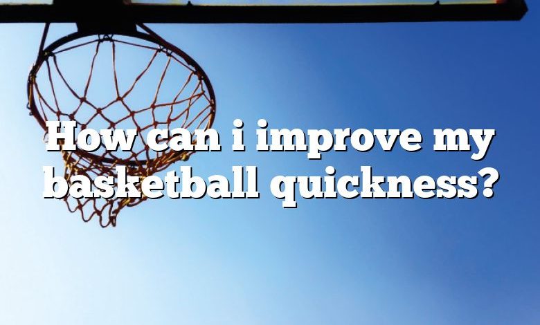 How can i improve my basketball quickness?