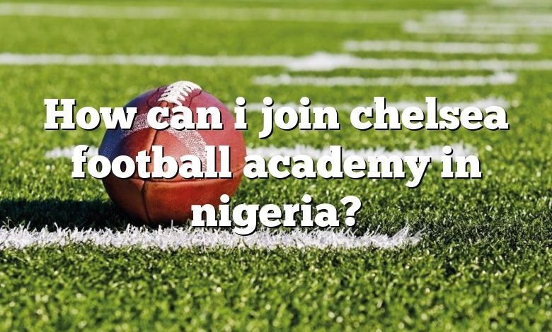 How can i join chelsea football academy in nigeria?