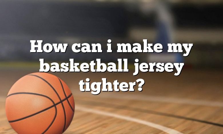 How can i make my basketball jersey tighter?