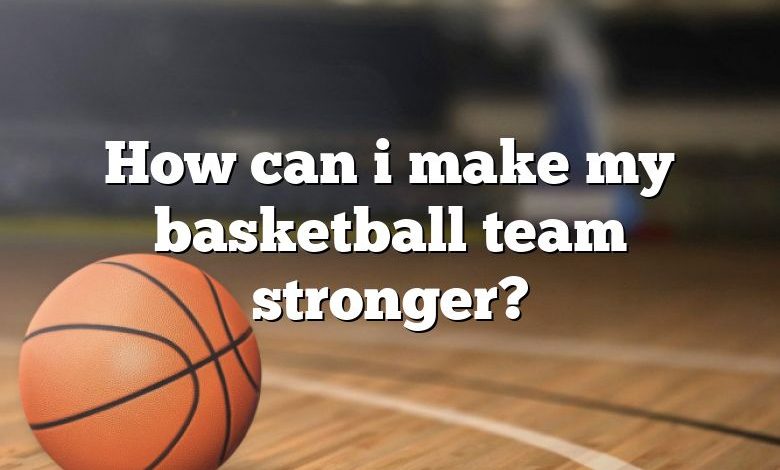 How can i make my basketball team stronger?