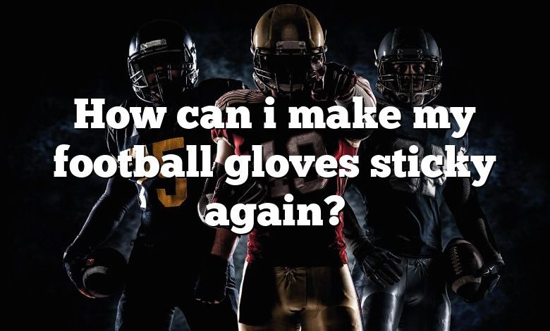 How can i make my football gloves sticky again?