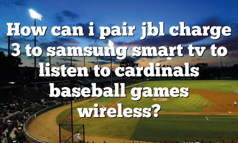 How can i pair jbl charge 3 to samsung smart tv to listen to cardinals baseball games wireless?