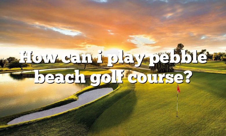 How can i play pebble beach golf course?