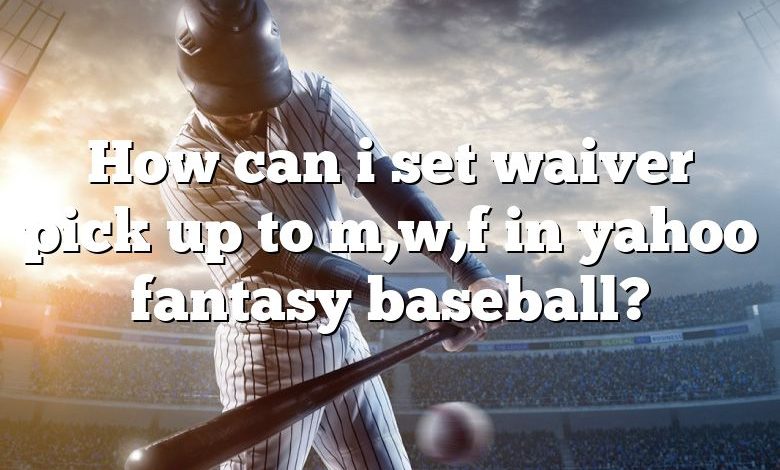 How can i set waiver pick up to m,w,f in yahoo fantasy baseball?