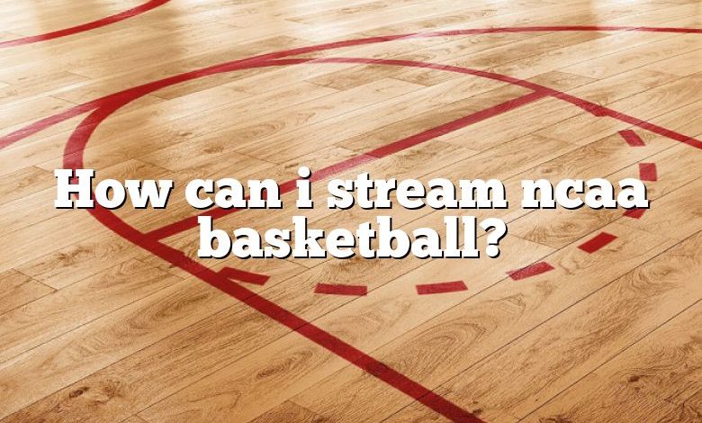 How can i stream ncaa basketball?