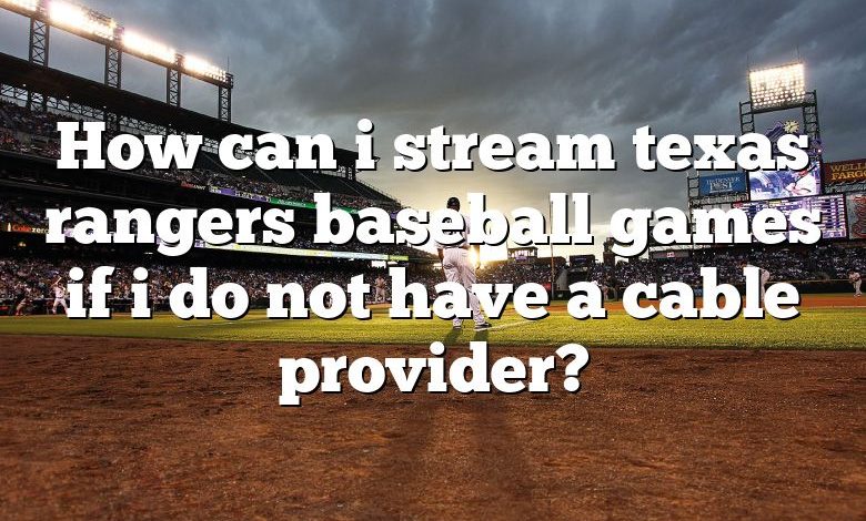 How can i stream texas rangers baseball games if i do not have a cable provider?