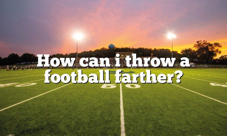 How can i throw a football farther?