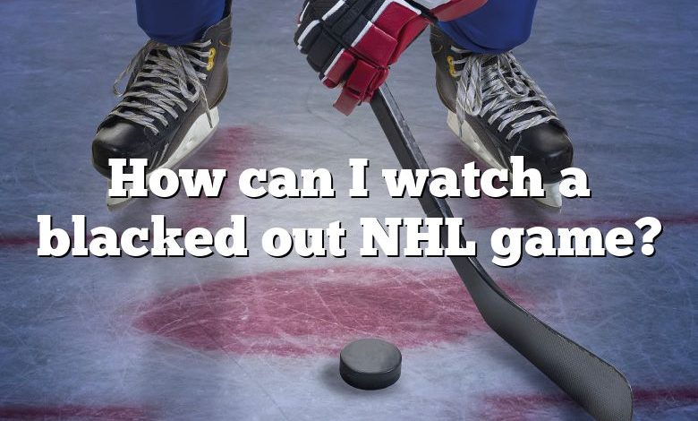 How can I watch a blacked out NHL game?