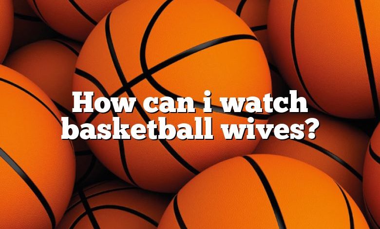 How can i watch basketball wives?