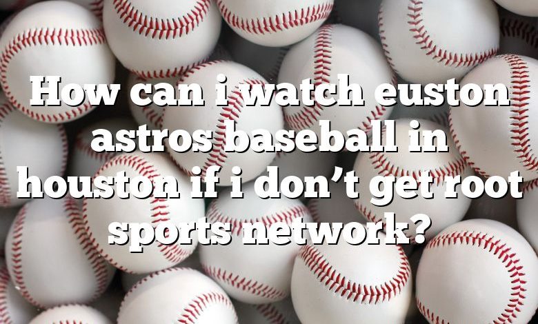 How can i watch euston astros baseball in houston if i don’t get root sports network?