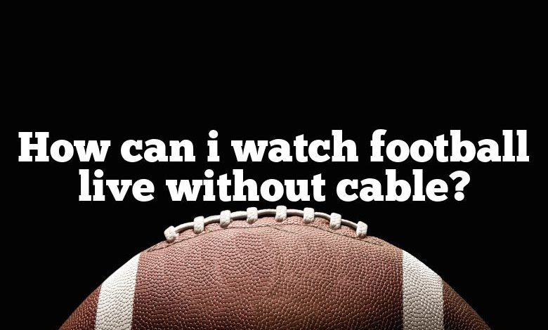 How can i watch football live without cable?