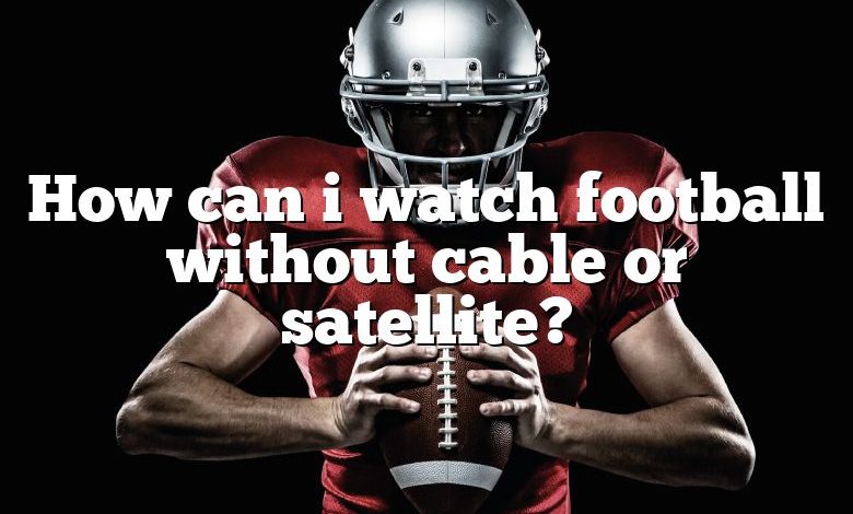 How can i watch football without cable or satellite?