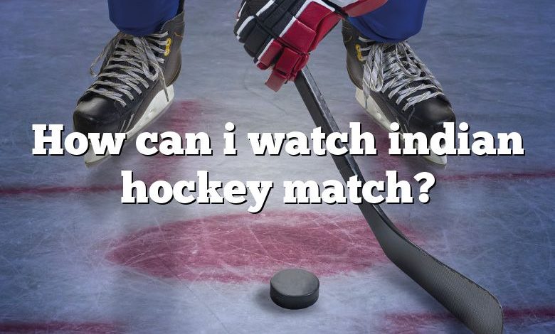 How can i watch indian hockey match?