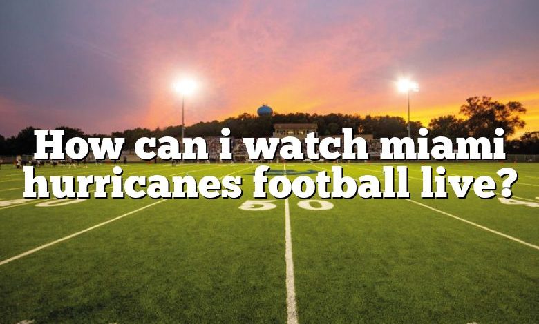 How can i watch miami hurricanes football live?