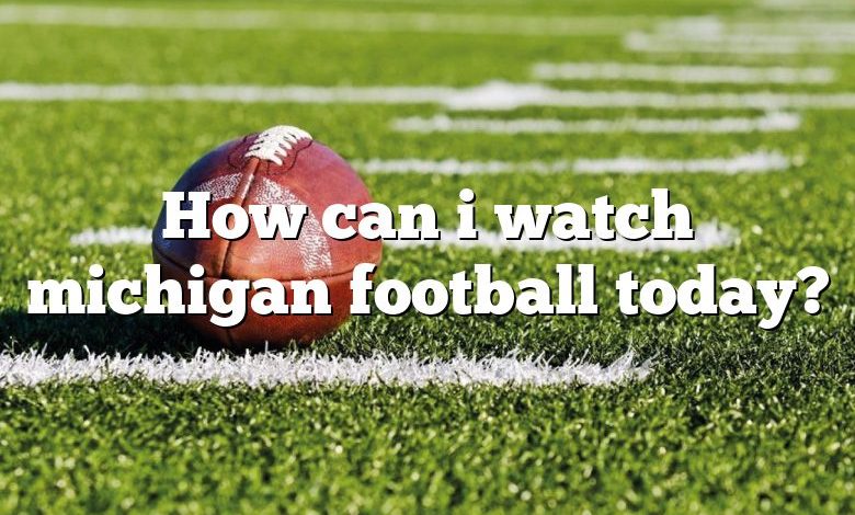 How can i watch michigan football today?