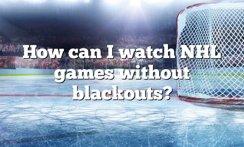 How can I watch NHL games without blackouts?