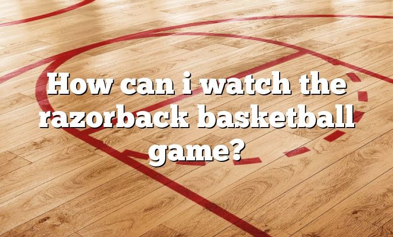 How can i watch the razorback basketball game?