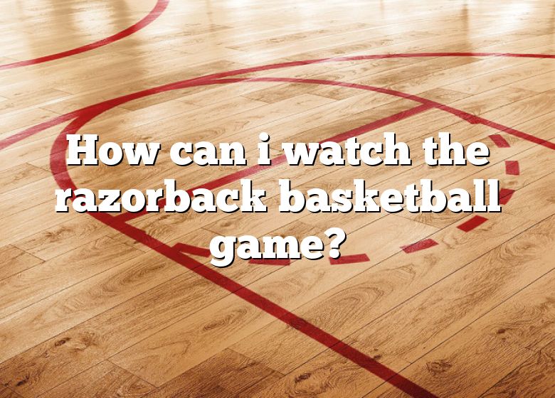 How Can I Watch The Razorback Basketball Game? DNA Of SPORTS